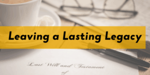 desk featuring coffee cup, glasses, ballpoint pen, and a document reading "Last Will and Testament of". Script overlay reads, "Leave a Lasting Legacy"